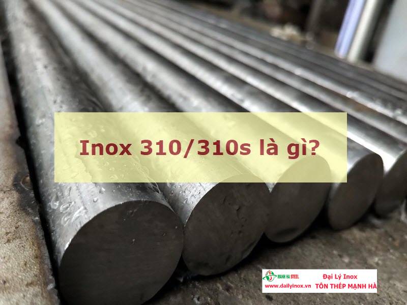 Inox 310, 310s là gì? Thành phần, tính chất và ứng dụng