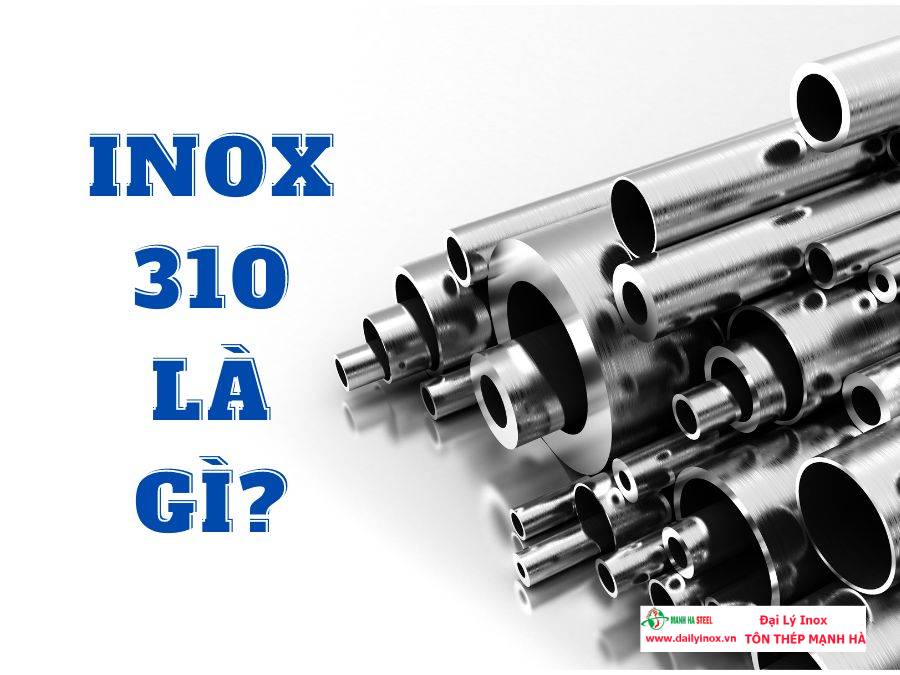 Inox 310, 310s là gì? Thành phần, tính chất và ứng dụng